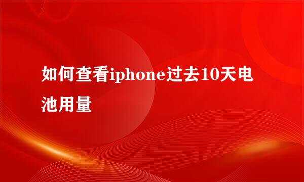 如何查看iphone过去10天电池用量