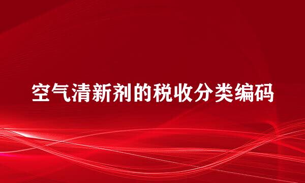 空气清新剂的税收分类编码