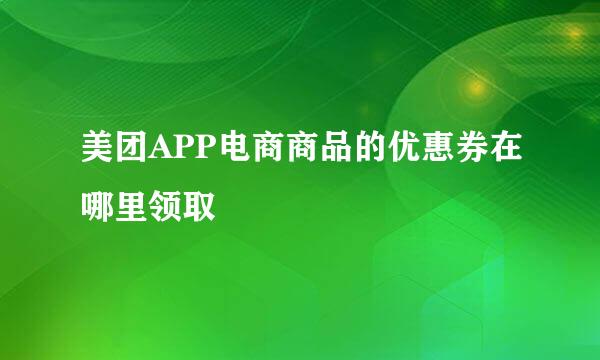美团APP电商商品的优惠券在哪里领取