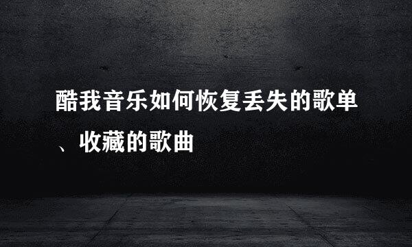 酷我音乐如何恢复丢失的歌单、收藏的歌曲