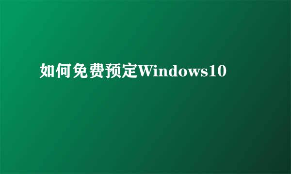 如何免费预定Windows10