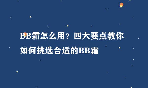 BB霜怎么用？四大要点教你如何挑选合适的BB霜