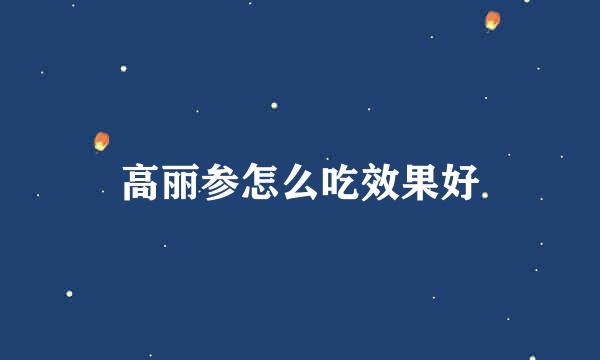 高丽参怎么吃效果好