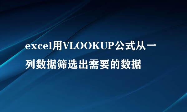 excel用VLOOKUP公式从一列数据筛选出需要的数据