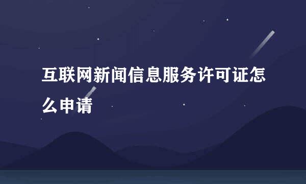 互联网新闻信息服务许可证怎么申请