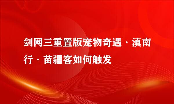 剑网三重置版宠物奇遇·滇南行·苗疆客如何触发