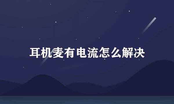耳机麦有电流怎么解决