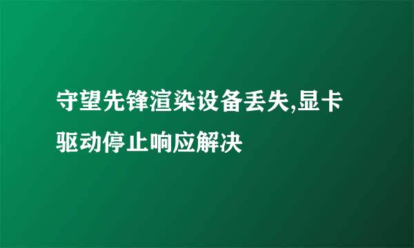 守望先锋渲染设备丢失,显卡驱动停止响应解决