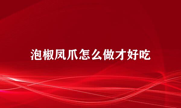 泡椒凤爪怎么做才好吃