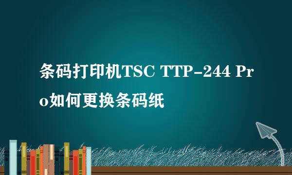 条码打印机TSC TTP-244 Pro如何更换条码纸