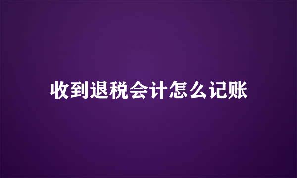 收到退税会计怎么记账