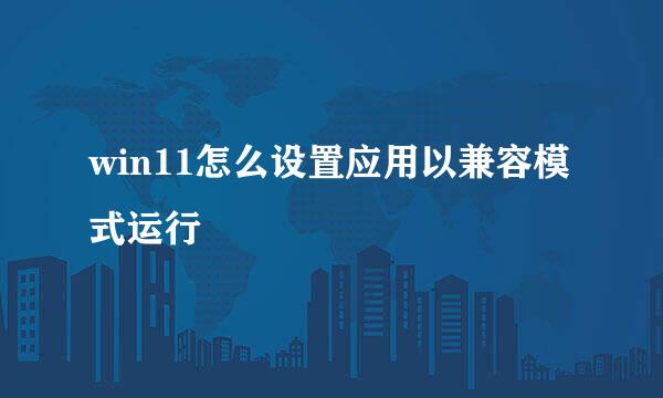 win11怎么设置应用以兼容模式运行