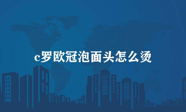 c罗欧冠泡面头怎么烫