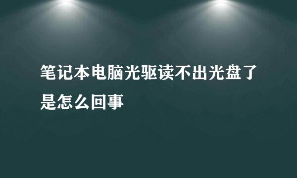 笔记本电脑光驱读不出光盘了是怎么回事