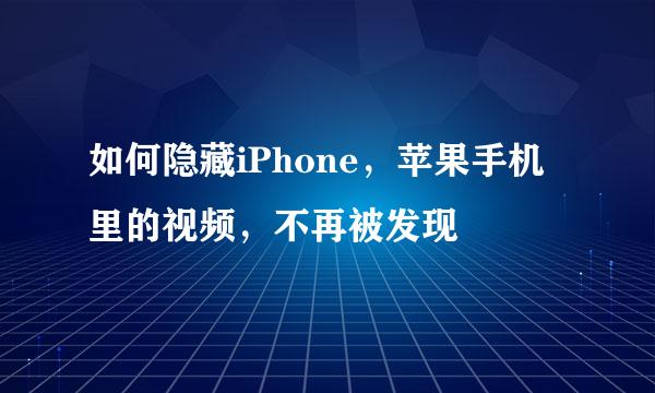 如何隐藏iPhone,苹果手机里的视频,不再被发现