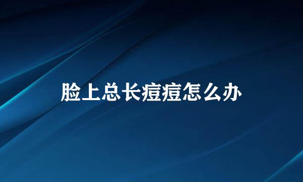 脸上总长痘痘怎么办