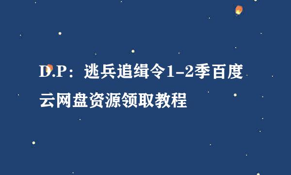 D.P：逃兵追缉令1-2季百度云网盘资源领取教程