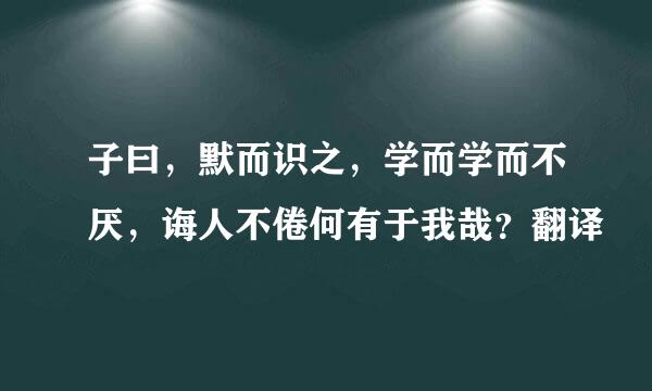 子曰，默而识之，学而学而不厌，诲人不倦何有于我哉？翻译