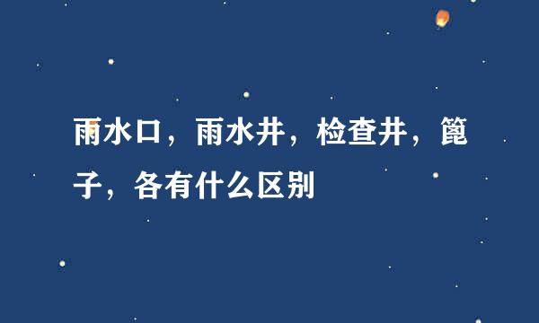 雨水口，雨水井，检查井，篦子，各有什么区别