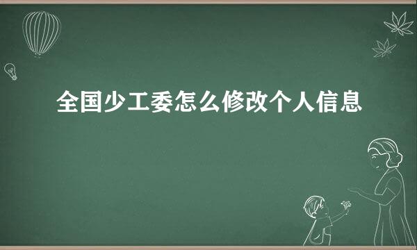 全国少工委怎么修改个人信息