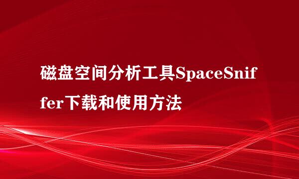 磁盘空间分析工具SpaceSniffer下载和使用方法