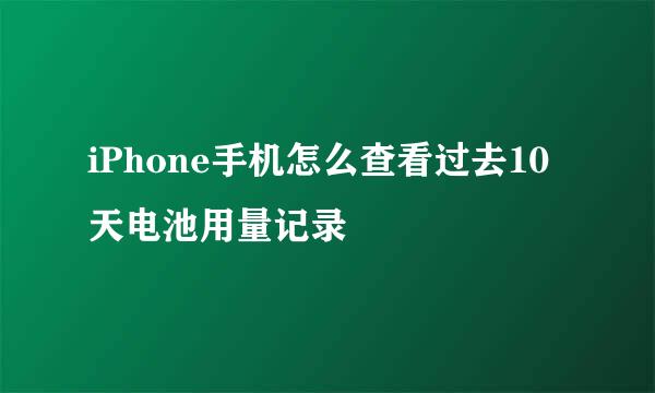 iPhone手机怎么查看过去10天电池用量记录