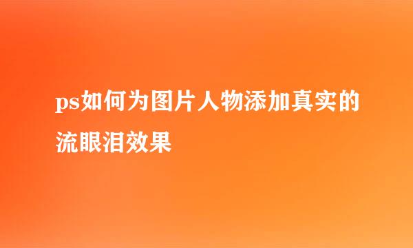 ps如何为图片人物添加真实的流眼泪效果
