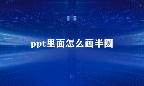 ppt里面怎么画半圆