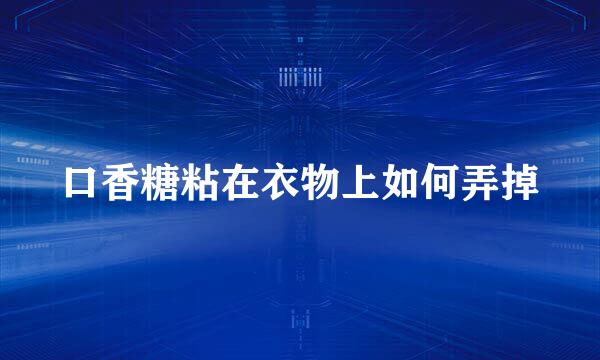 口香糖粘在衣物上如何弄掉