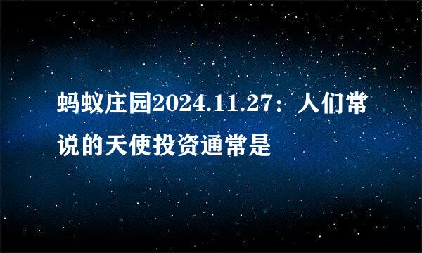 蚂蚁庄园2024.11.27：人们常说的天使投资通常是