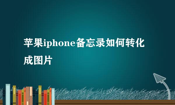 苹果iphone备忘录如何转化成图片
