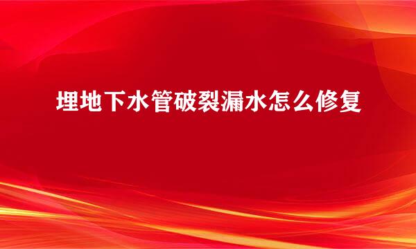 埋地下水管破裂漏水怎么修复