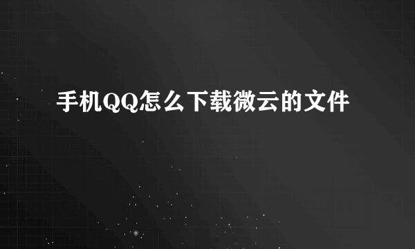 手机QQ怎么下载微云的文件