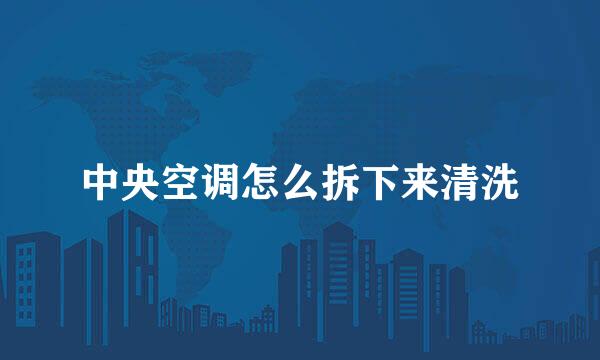 中央空调怎么拆下来清洗