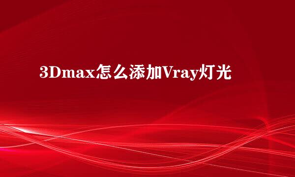 3Dmax怎么添加Vray灯光