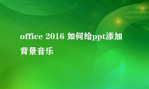 office 2016 如何给ppt添加背景音乐