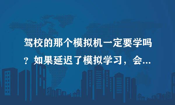 驾校的那个模拟机一定要学吗？如果延迟了模拟学习，会影响考科目2的时间吗
