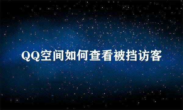 QQ空间如何查看被挡访客