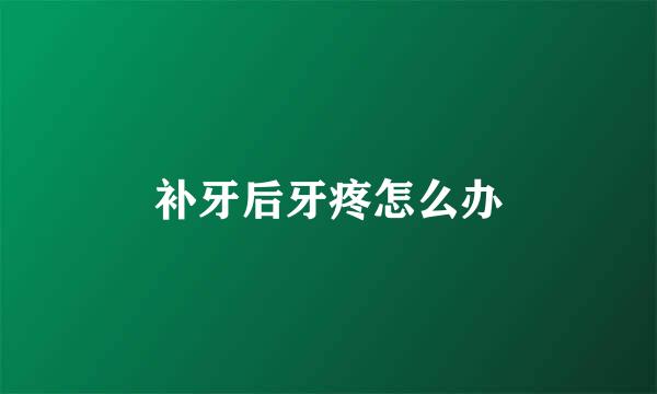 补牙后牙疼怎么办