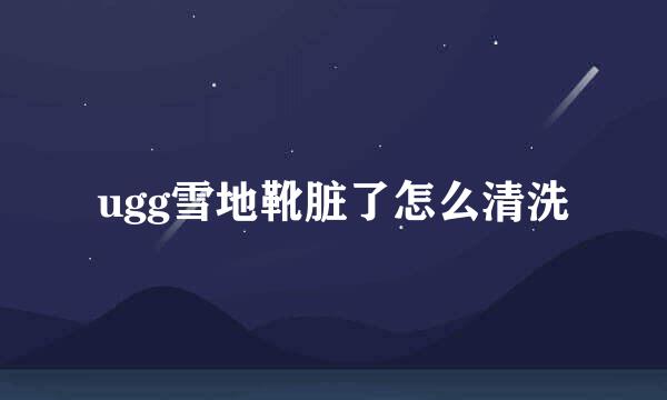 ugg雪地靴脏了怎么清洗