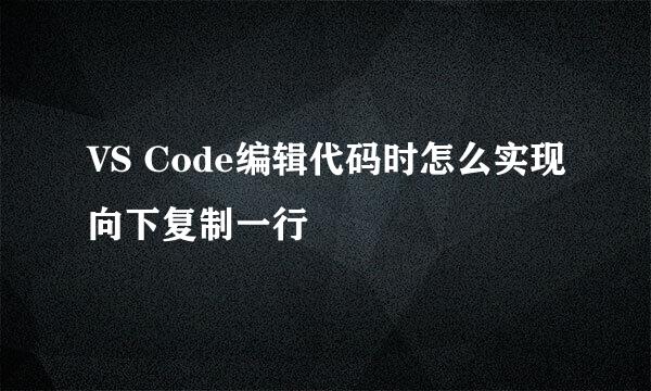 VS Code编辑代码时怎么实现向下复制一行