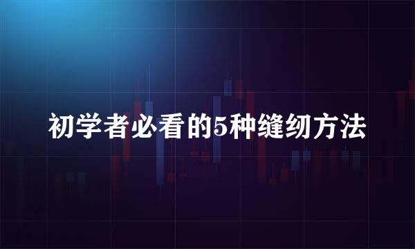 初学者必看的5种缝纫方法