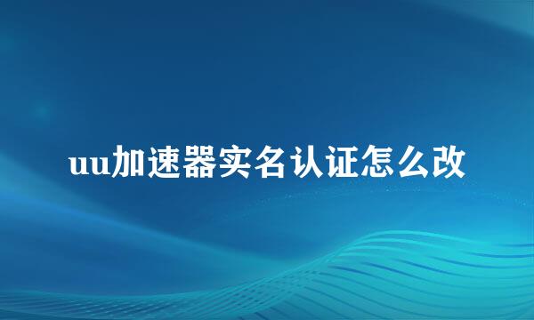 uu加速器实名认证怎么改
