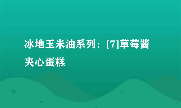 冰地玉米油系列：[7]草莓酱夹心蛋糕