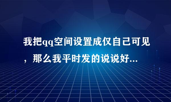 我把qq空间设置成仅自己可见，那么我平时发的说说好友还能看见吗？还会显示在他们的好友动态里吗