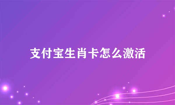 支付宝生肖卡怎么激活