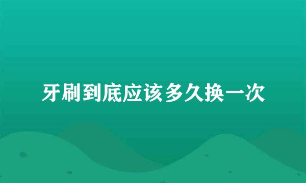 牙刷到底应该多久换一次