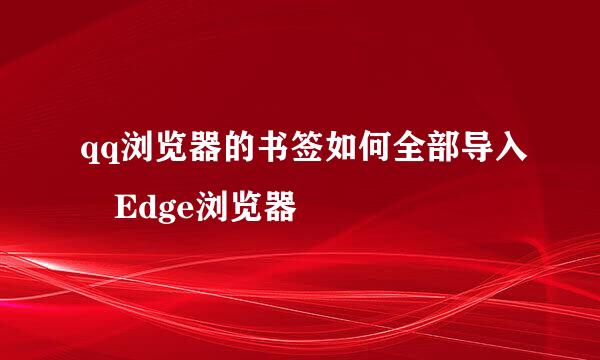 qq浏览器的书签如何全部导入Edge浏览器