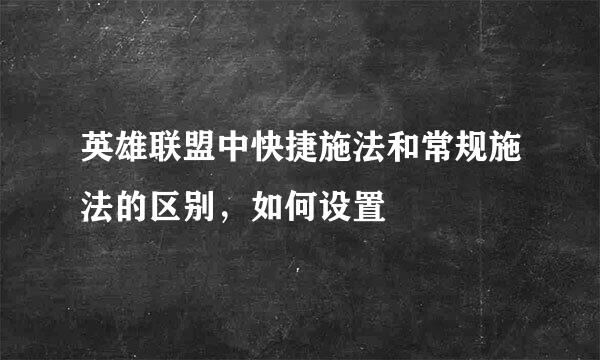 英雄联盟中快捷施法和常规施法的区别,如何设置
