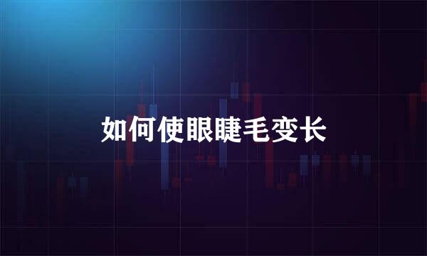 如何使眼睫毛变长